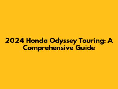 2024 Honda Odyssey Touring: A Comprehensive Guide