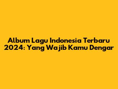 Album Lagu Indonesia Terbaru 2024: Yang Wajib Kamu Dengar