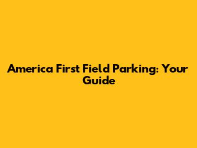 America First Field Parking: Your Guide