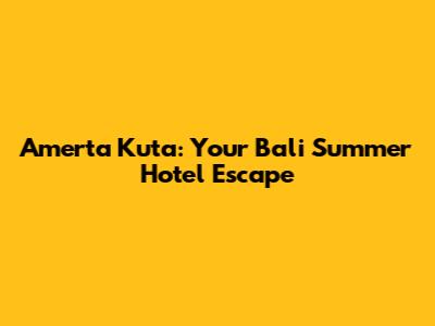 Amerta Kuta: Your Bali Summer Hotel Escape
