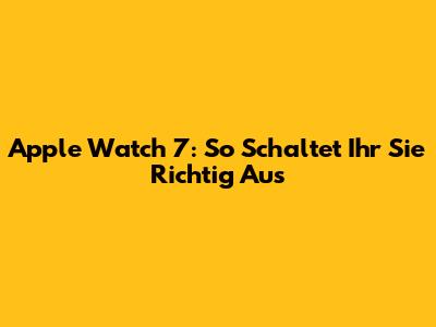 Apple Watch 7: So Schaltet Ihr Sie Richtig Aus