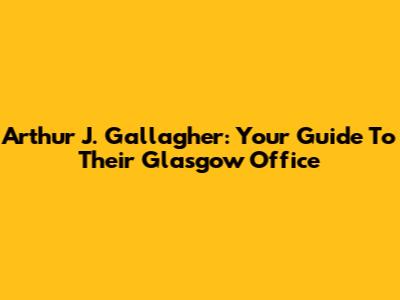 Arthur J. Gallagher: Your Guide To Their Glasgow Office