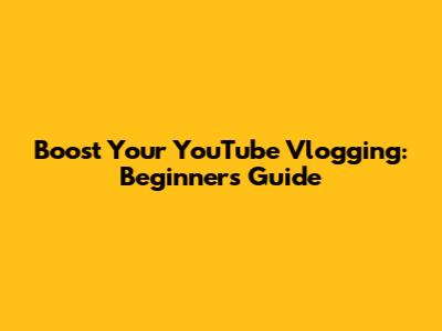 Boost Your YouTube Vlogging: Beginner's Guide