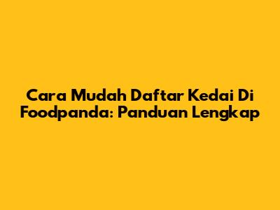 Cara Mudah Daftar Kedai Di Foodpanda: Panduan Lengkap