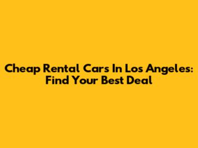 Cheap Rental Cars In Los Angeles: Find Your Best Deal