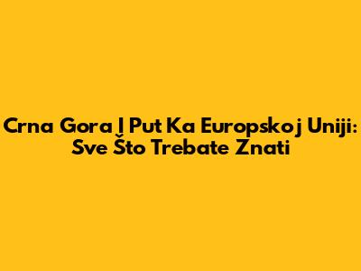 Crna Gora I Put Ka Europskoj Uniji: Sve Što Trebate Znati