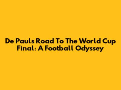 De Paul's Road To The World Cup Final: A Football Odyssey