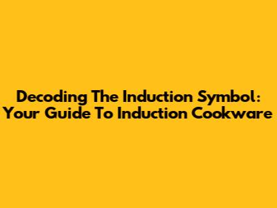 Decoding The Induction Symbol: Your Guide To Induction Cookware