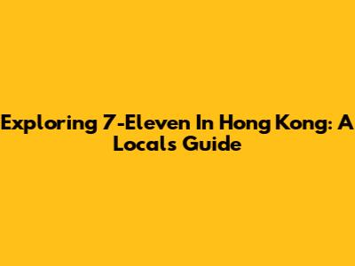 Exploring 7-Eleven In Hong Kong: A Local's Guide