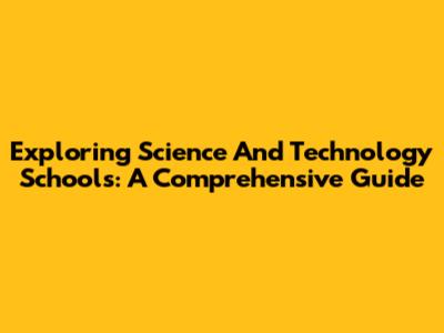 Exploring Science And Technology Schools: A Comprehensive Guide