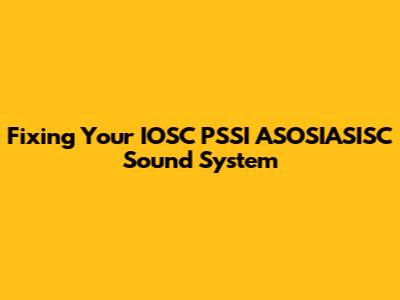Fixing Your IOSC PSSI ASOSIASISC Sound System