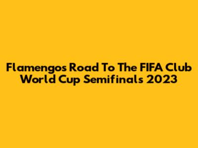 Flamengo's Road To The FIFA Club World Cup Semifinals 2023