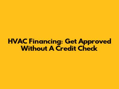 HVAC Financing: Get Approved Without A Credit Check