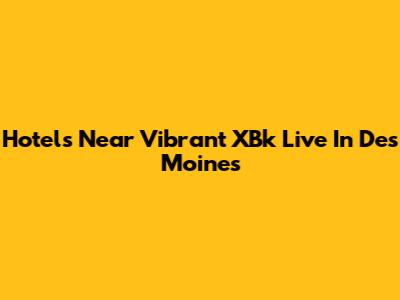 Hotels Near Vibrant XBk Live In Des Moines