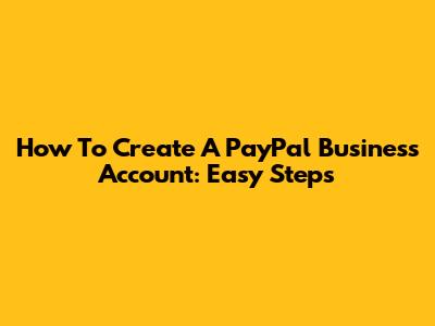 How To Create A PayPal Business Account: Easy Steps