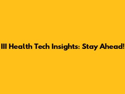 III Health Tech Insights: Stay Ahead!