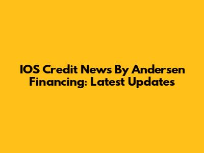 IOS Credit News By Andersen Financing: Latest Updates