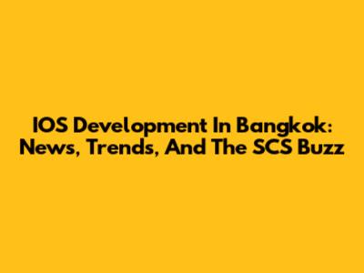 IOS Development In Bangkok: News, Trends, And The SCS Buzz