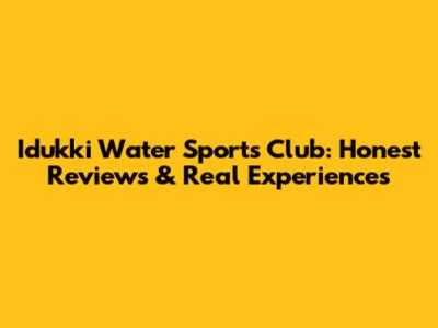 Idukki Water Sports Club: Honest Reviews & Real Experiences