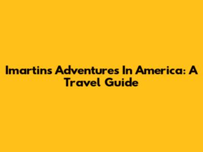 Imartin's Adventures In America: A Travel Guide