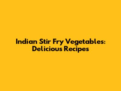 Indian Stir Fry Vegetables: Delicious Recipes