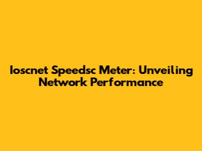 Ioscnet Speedsc Meter: Unveiling Network Performance