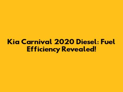 Kia Carnival 2020 Diesel: Fuel Efficiency Revealed!