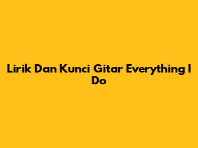 Lirik Dan Kunci Gitar "Everything I Do"