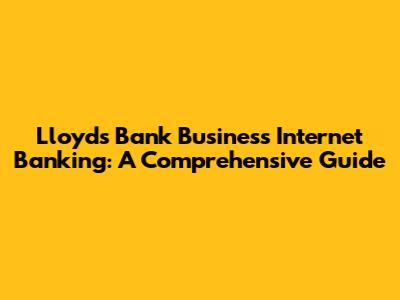 Lloyds Bank Business Internet Banking: A Comprehensive Guide
