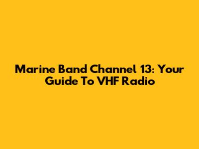 Marine Band Channel 13: Your Guide To VHF Radio