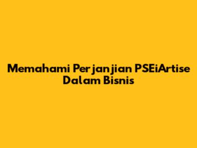 Memahami Perjanjian PSEiArtise Dalam Bisnis