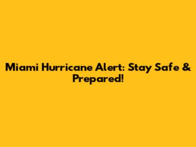 Miami Hurricane Alert: Stay Safe & Prepared!