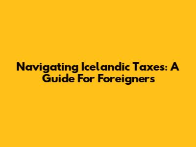 Navigating Icelandic Taxes: A Guide For Foreigners