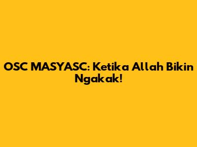 OSC MASYASC: Ketika Allah Bikin Ngakak!