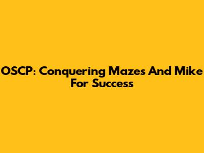 OSCP: Conquering Mazes And Mike For Success