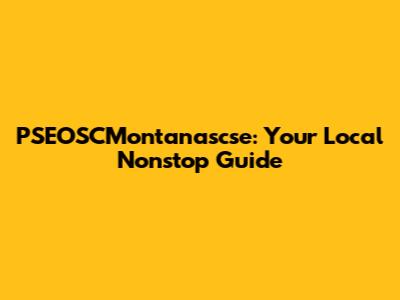 PSEOSCMontanascse: Your Local Nonstop Guide