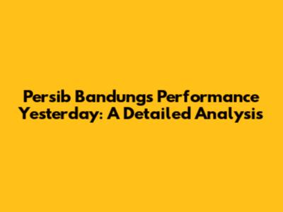 Persib Bandung's Performance Yesterday: A Detailed Analysis