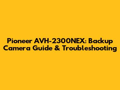 Pioneer AVH-2300NEX: Backup Camera Guide & Troubleshooting