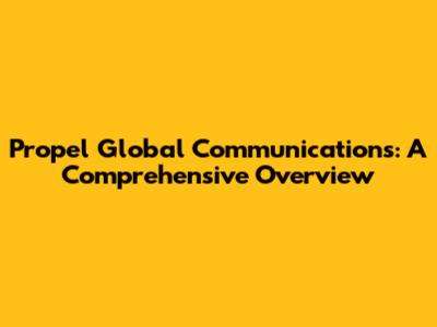 Propel Global Communications: A Comprehensive Overview