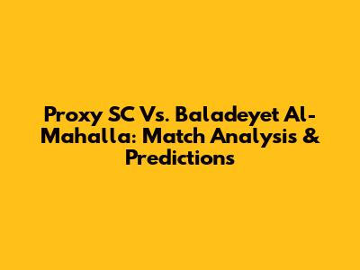 Proxy SC Vs. Baladeyet Al-Mahalla: Match Analysis & Predictions