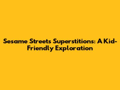 Sesame Street's Superstitions: A Kid-Friendly Exploration