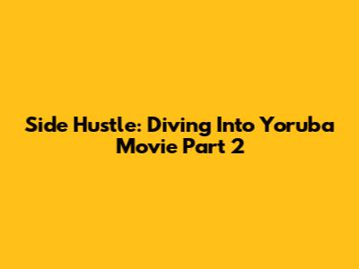 Side Hustle: Diving Into Yoruba Movie Part 2