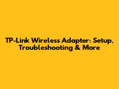 TP-Link Wireless Adapter: Setup, Troubleshooting & More