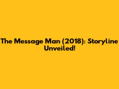The Message Man (2018): Storyline Unveiled!
