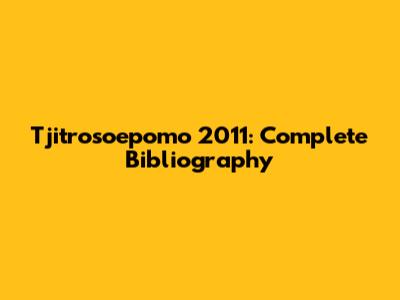 Tjitrosoepomo 2011: Complete Bibliography