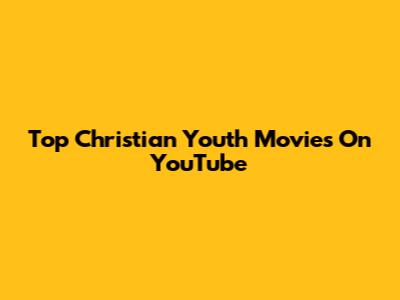 Top Christian Youth Movies On YouTube
