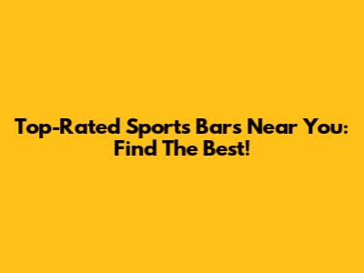 Top-Rated Sports Bars Near You: Find The Best!
