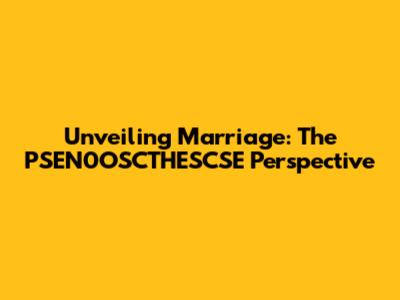 Unveiling Marriage: The PSEN0OSCTHESCSE Perspective
