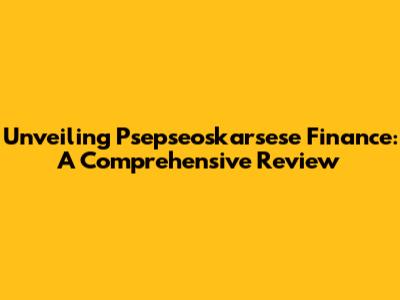 Unveiling Psepseoskarsese Finance: A Comprehensive Review