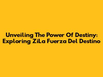 Unveiling The Power Of Destiny: Exploring 'ZiLa Fuerza Del Destino'